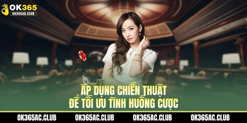 Áp dụng chiến thuật để tối ưu tình huống cược