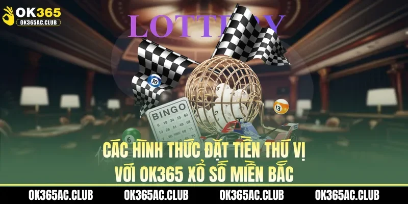 Các hình thức đặt tiền thú vị với OK365 xổ số miền bắc