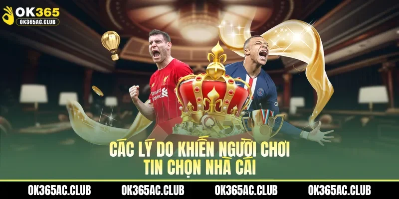Các lý do khiến người chơi tin chọn nhà cái