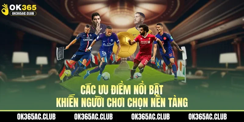 Các ưu điểm nổi bật khiến người chơi chọn nền tảng