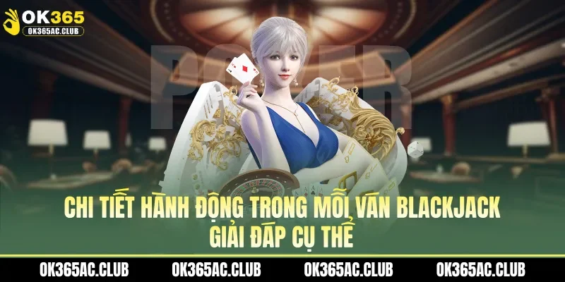 Chi tiết hành động trong mỗi ván blackjack giải đáp cụ thể