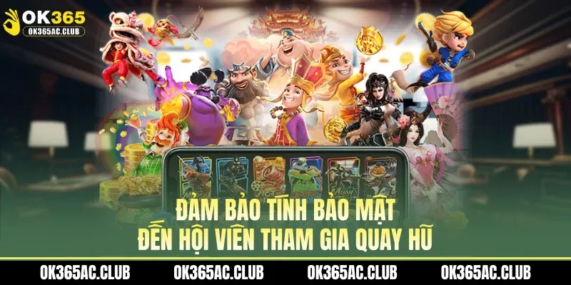Đảm bảo tính bảo mật đến hội viên tham gia quay hũ