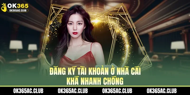 Đăng ký tài khoản ở nhà cái khá nhanh chóng