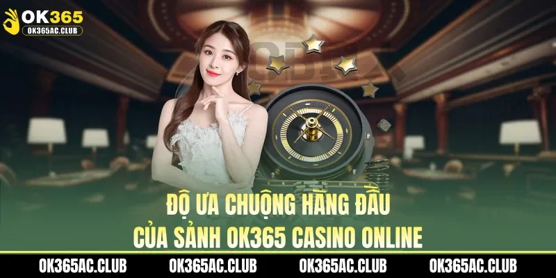 Độ ưa chuộng hàng đầu của sảnh OK365 casino online