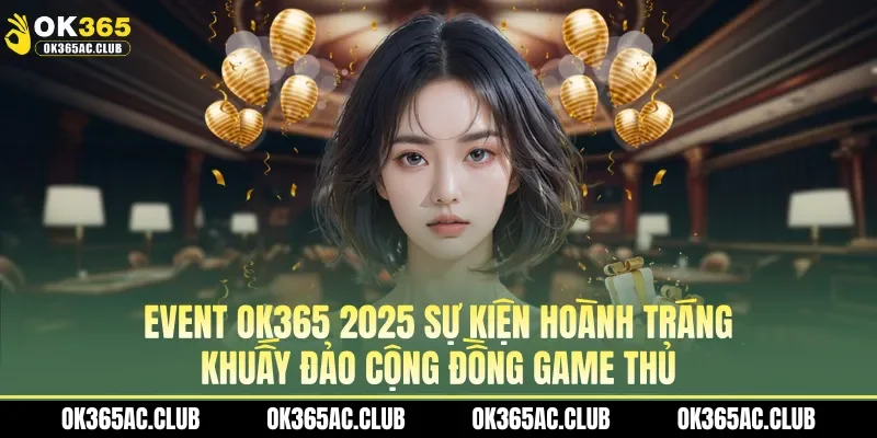 Event OK365 2025 - Sự kiện hoành tráng khuấy đảo cộng đồng game thủ
