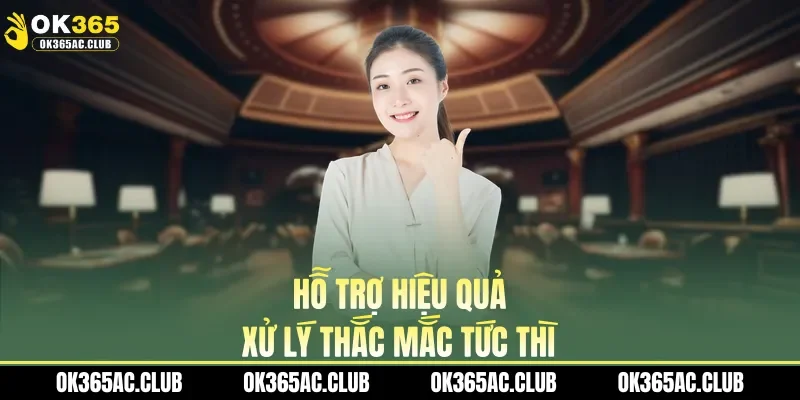 Hỗ trợ hiệu quả, xử lý thắc mắc tức thì