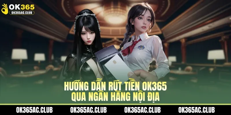 Hướng dẫn rút tiền OK365 qua ngân hàng nội địa