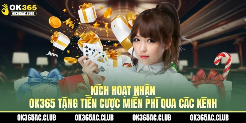 Kích hoạt nhận OK365 tặng tiền cược miễn phí qua các kênh