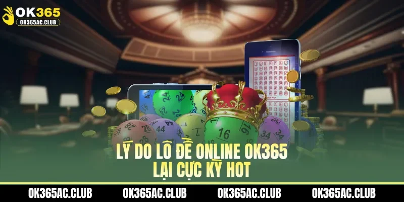 Lý do lô đề online OK365 lại cực kỳ hot