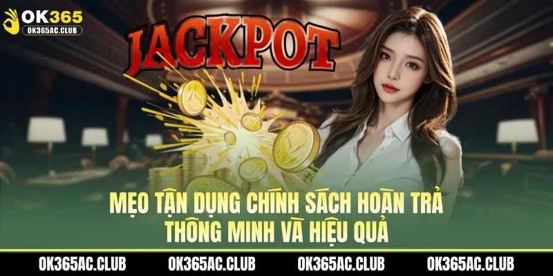 Mẹo tận dụng chính sách hoàn trả thông minh và hiệu quả