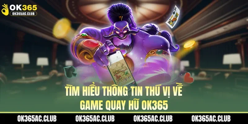 Tìm hiểu thông tin thú vị về game quay hũ OK365
