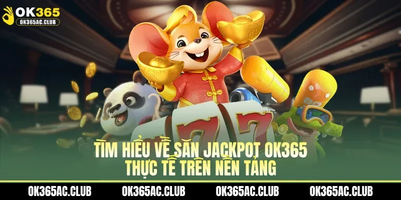 Tìm hiểu về săn Jackpot OK365 thực tế trên nền tảng