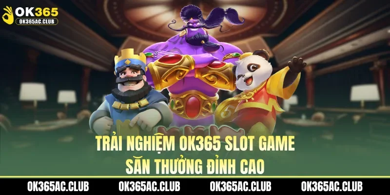 Trải nghiệm OK365 slot game săn thưởng đỉnh cao