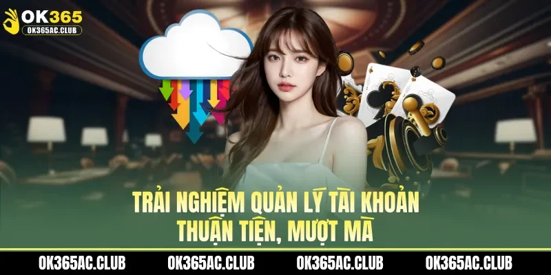 Trải nghiệm quản lý tài khoản thuận tiện, mượt mà