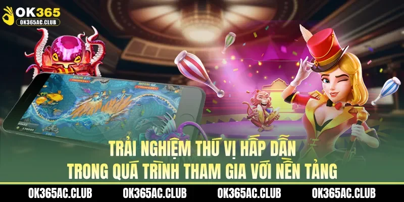 Trải nghiệm thú vị hấp dẫn trong quá trình tham gia với nền tảng