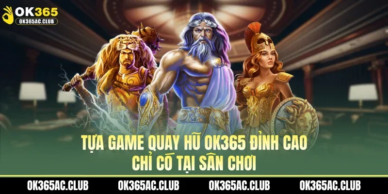 Tựa game quay hũ OK365 đỉnh cao chỉ có tại sân chơi